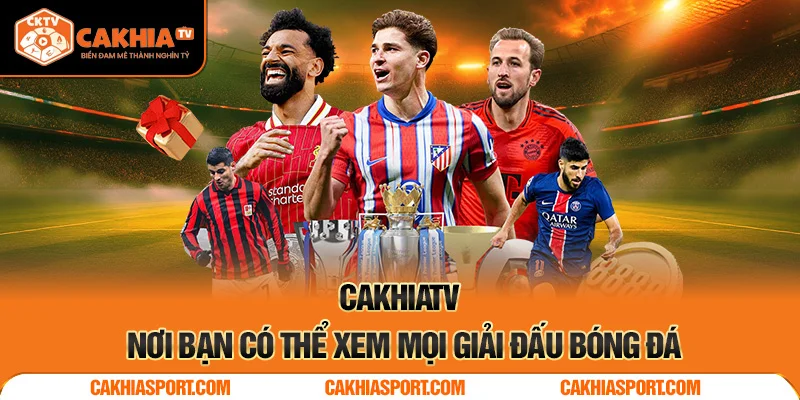 CakhiaTV – nơi bạn có thể xem mọi giải đấu bóng đá