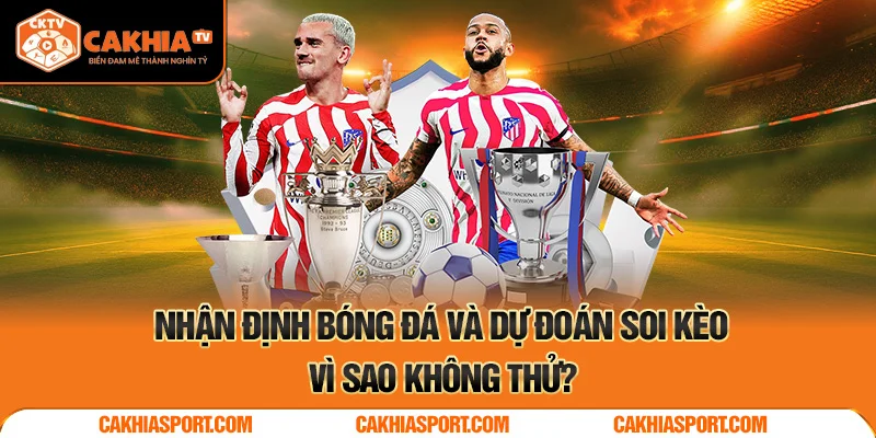 Nhận định bóng đá và dự đoán soi kèo, vì sao không thử?