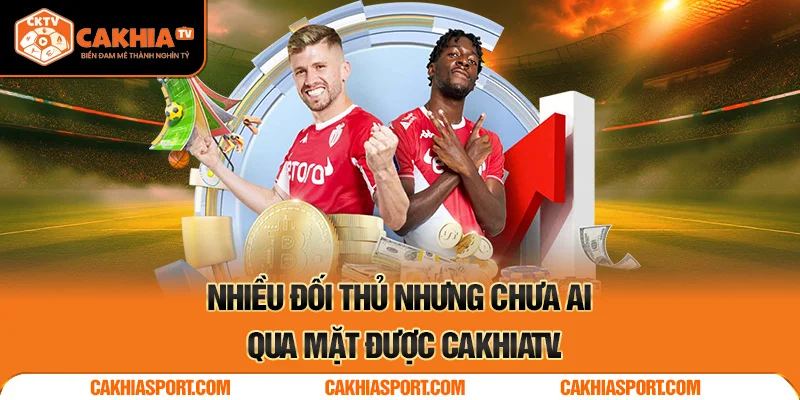 Nhiều đối thủ nhưng chưa ai qua mặt được CakhiaTV.
